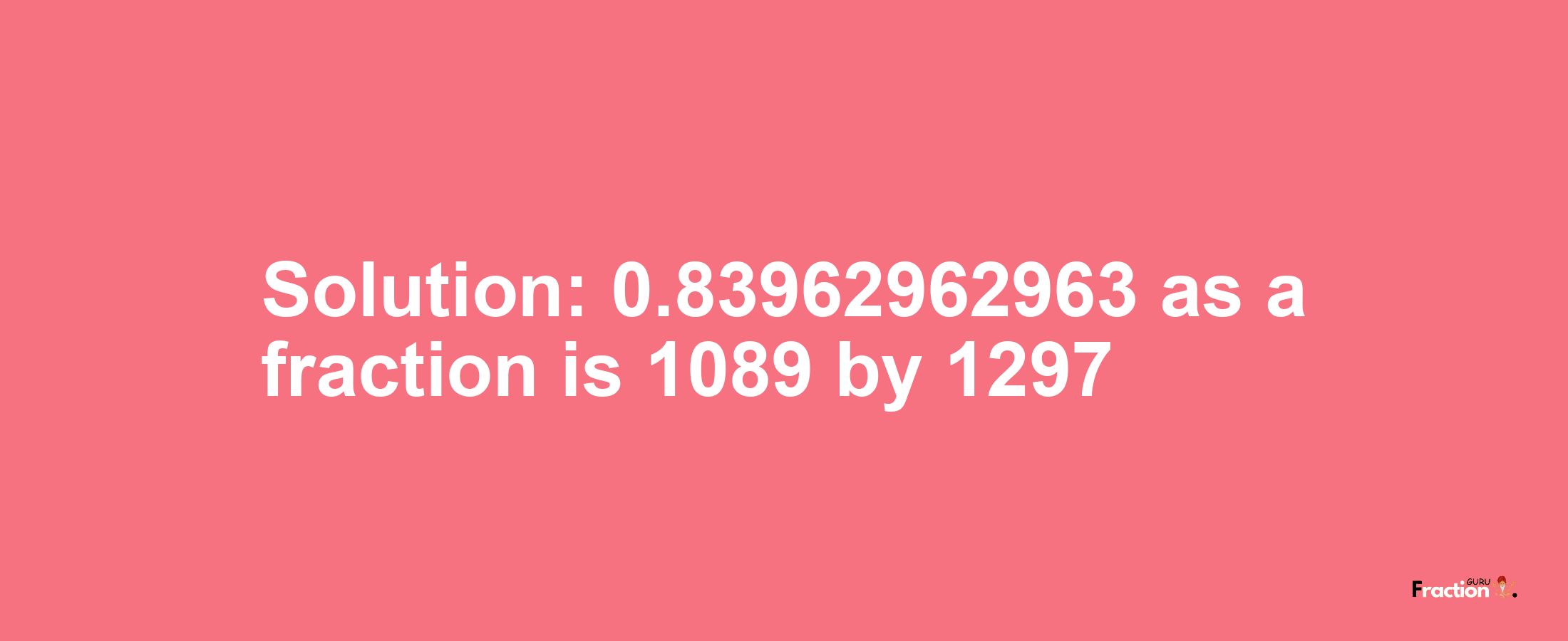 Solution:0.83962962963 as a fraction is 1089/1297